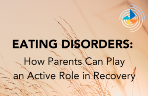 Eating Disorders: How Parents Can Play an Active Role in Recovery